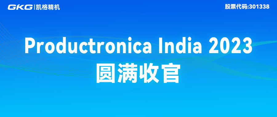 完美收官|(zhì)GKG凱格精機(jī)精彩亮相Productronica India 2023